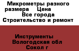 Микрометры разного размера  › Цена ­ 1 000 - Все города Строительство и ремонт » Инструменты   . Вологодская обл.,Сокол г.